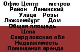 Офис Центр. 15 метров. › Район ­ Ленинский  › Улица ­ Розы Люксембург  › Дом ­ 40 › Общая площадь ­ 15 › Цена ­ 6 500 - Свердловская обл. Недвижимость » Помещения аренда   